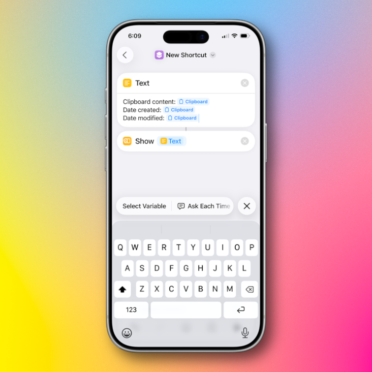 A smartphone screen displays the “New Shortcut” interface of an app. Two sections titled “Text” and “Show” are visible, with details about clipboard content, date created, and date modified. The bottom of the screen shows a keyboard with options to select a variable or ask each time. The background is a gradient of yellow, blue, and pink.