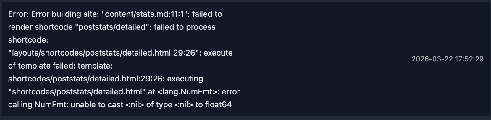A screenshot of an error message related to building a website. The error involves the file “content/stats.md”, failing to render the shortcode “poststats/detailed” due to an inability to cast a type to float64. The detailed error specifies issues with executing a template at “layouts/shortcodes/poststats/detailed.html”. Date and time shown in the image is 2026-03-22 17:52:29.